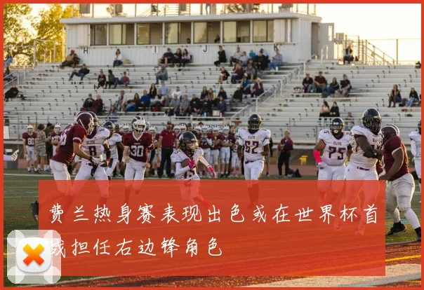 费兰热身赛表现出色或在世界杯首战担任右边锋角色
