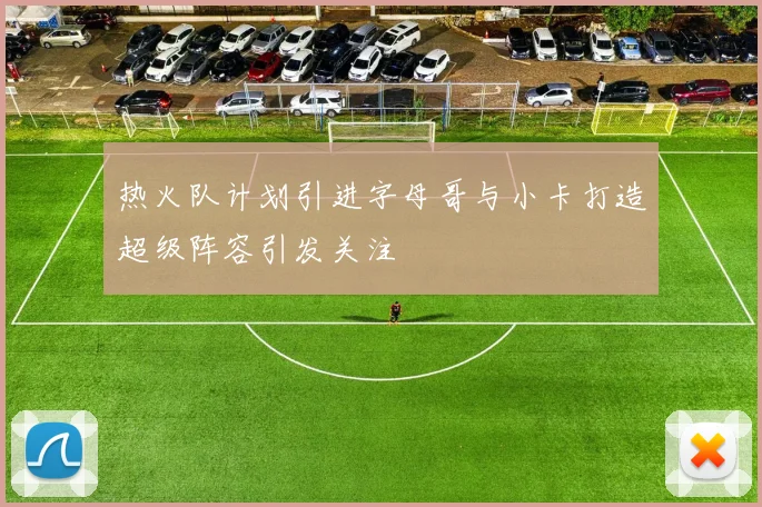 热火队计划引进字母哥与小卡打造超级阵容引发关注