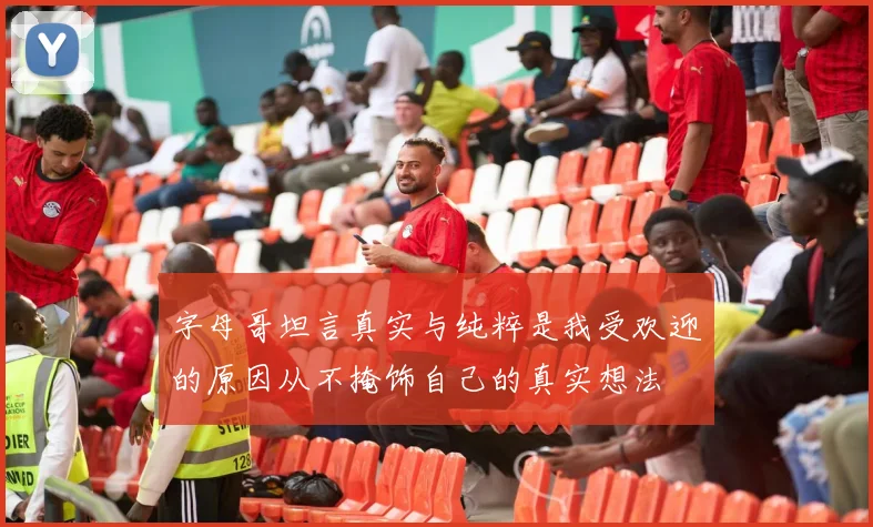 字母哥坦言真实与纯粹是我受欢迎的原因从不掩饰自己的真实想法