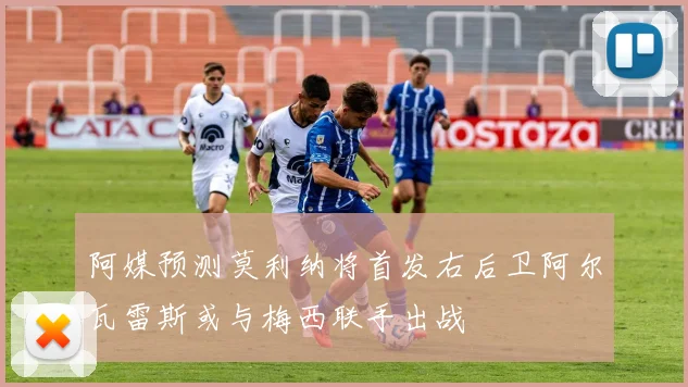阿媒预测莫利纳将首发右后卫阿尔瓦雷斯或与梅西联手出战