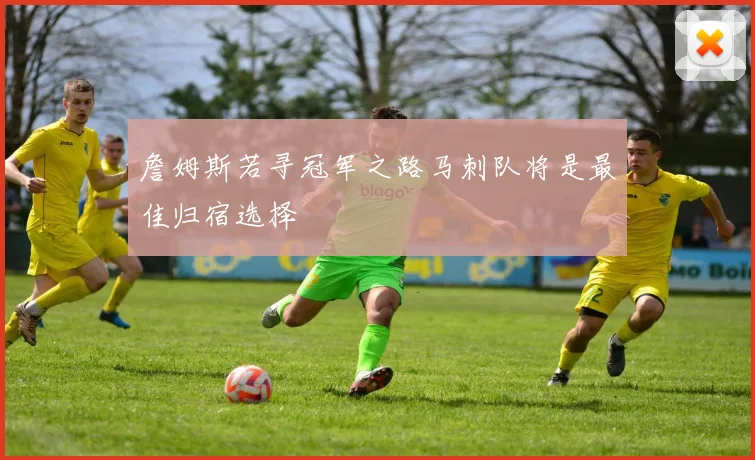 詹姆斯若寻冠军之路马刺队将是最佳归宿选择