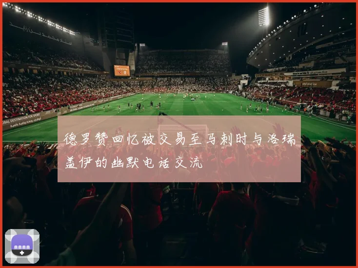 德罗赞回忆被交易至马刺时与洛瑞盖伊的幽默电话交流