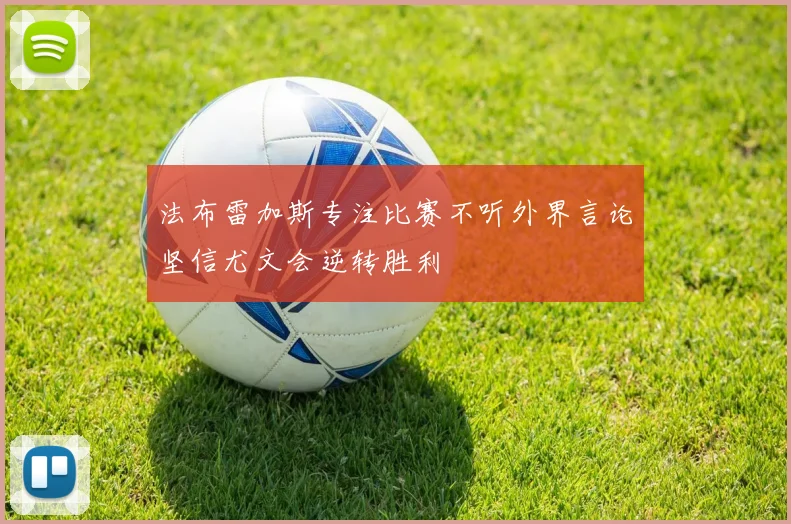 法布雷加斯专注比赛不听外界言论坚信尤文会逆转胜利