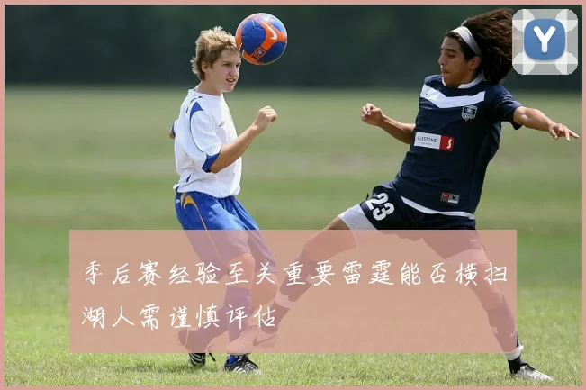 季后赛经验至关重要雷霆能否横扫湖人需谨慎评估