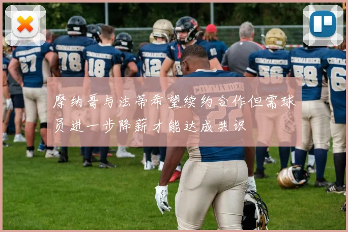 摩纳哥与法蒂希望续约合作但需球员进一步降薪才能达成共识