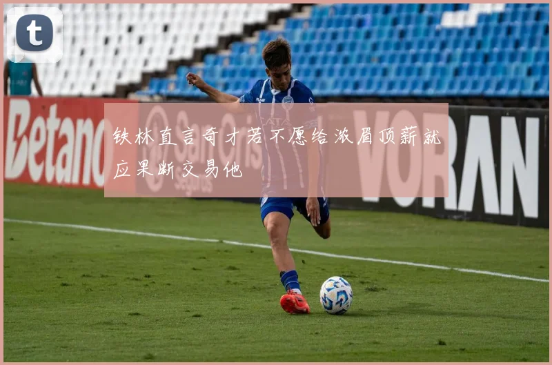 铁林直言奇才若不愿给浓眉顶薪就应果断交易他