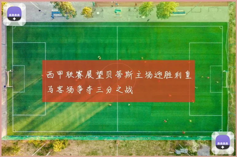 西甲联赛展望贝蒂斯主场迎胜利皇马客场争夺三分之战